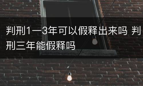 判刑1一3年可以假释出来吗 判刑三年能假释吗