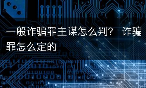 一般诈骗罪主谋怎么判？ 诈骗罪怎么定的