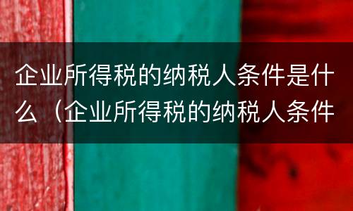 企业所得税的纳税人条件是什么（企业所得税的纳税人条件是什么呢）