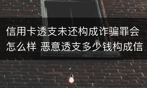 信用卡透支未还构成诈骗罪会怎么样 恶意透支多少钱构成信用卡诈骗罪