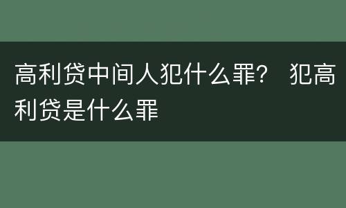 高利贷中间人犯什么罪？ 犯高利贷是什么罪