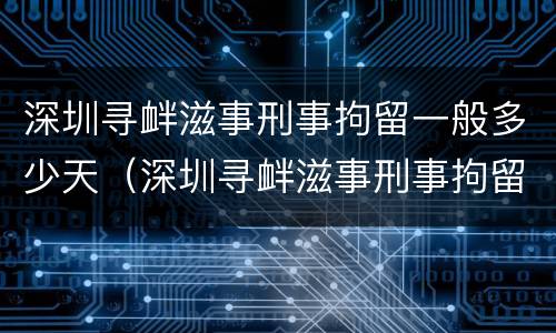 深圳寻衅滋事刑事拘留一般多少天（深圳寻衅滋事刑事拘留一般多少天）