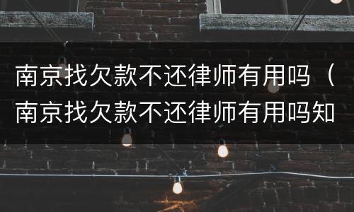 南京找欠款不还律师有用吗（南京找欠款不还律师有用吗知乎）