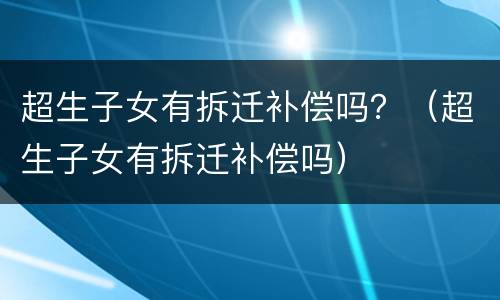 超生子女有拆迁补偿吗？（超生子女有拆迁补偿吗）