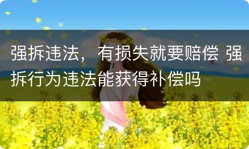 强拆违法，有损失就要赔偿 强拆行为违法能获得补偿吗