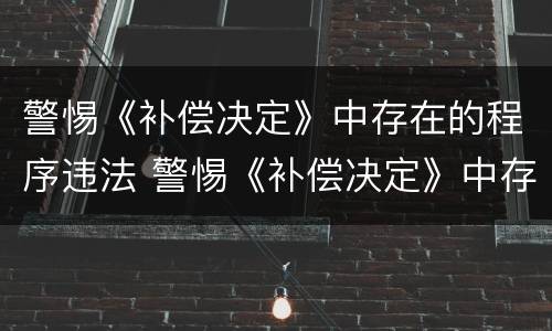 警惕《补偿决定》中存在的程序违法 警惕《补偿决定》中存在的程序违法行为