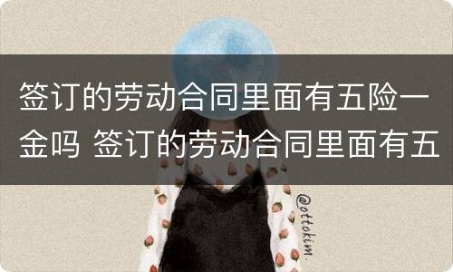 签订的劳动合同里面有五险一金吗 签订的劳动合同里面有五险一金吗怎么写