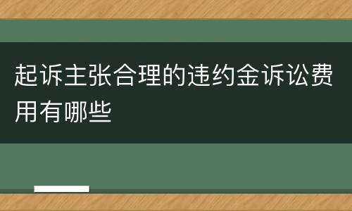 起诉主张合理的违约金诉讼费用有哪些
