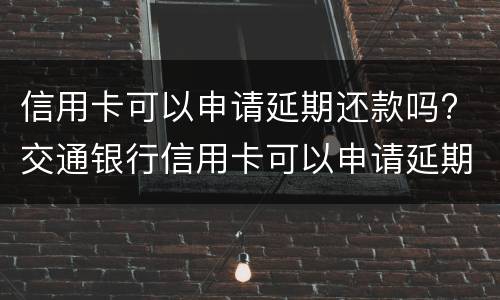 信用卡可以申请延期还款吗? 交通银行信用卡可以申请延期还款吗