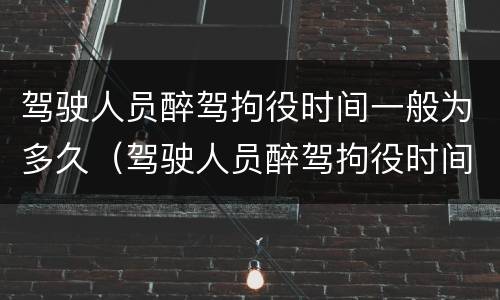 驾驶人员醉驾拘役时间一般为多久（驾驶人员醉驾拘役时间一般为多久内）