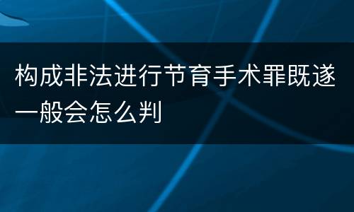构成非法进行节育手术罪既遂一般会怎么判
