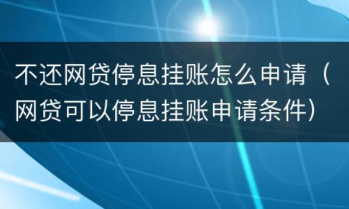 不还网贷停息挂账怎么申请（网贷可以停息挂账申请条件）