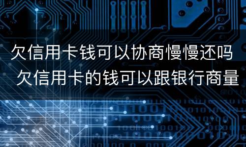 欠信用卡钱可以协商慢慢还吗 欠信用卡的钱可以跟银行商量慢慢还可以吗