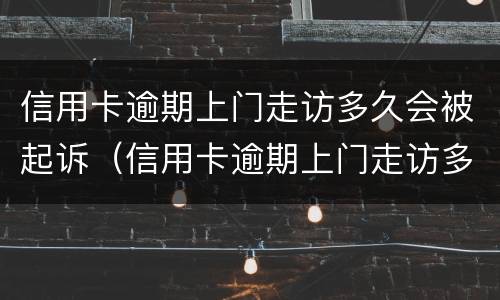 信用卡逾期上门走访多久会被起诉（信用卡逾期上门走访多久会被起诉成功）