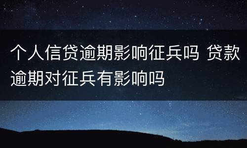 个人信贷逾期影响征兵吗 贷款逾期对征兵有影响吗