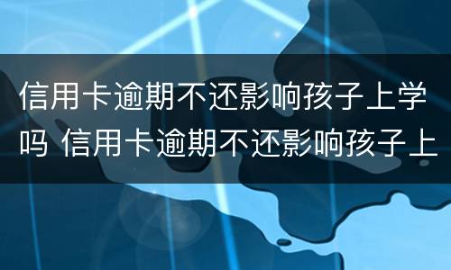 信用卡逾期不还影响孩子上学吗 信用卡逾期不还影响孩子上学吗