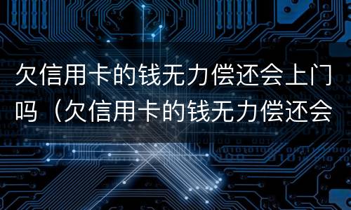 欠信用卡的钱无力偿还会上门吗（欠信用卡的钱无力偿还会被起诉吗）