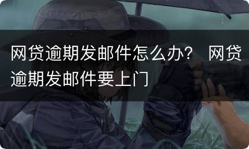 网贷逾期发邮件怎么办？ 网贷逾期发邮件要上门