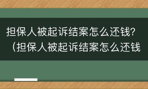 担保人被起诉结案怎么还钱？（担保人被起诉结案怎么还钱呢）