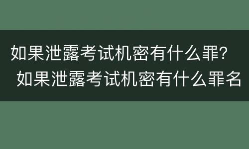 如果泄露考试机密有什么罪？ 如果泄露考试机密有什么罪名