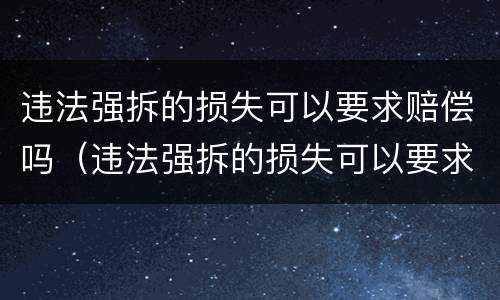 违法强拆的损失可以要求赔偿吗（违法强拆的损失可以要求赔偿吗）