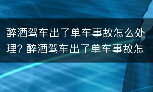 醉酒驾车出了单车事故怎么处理? 醉酒驾车出了单车事故怎么处理好