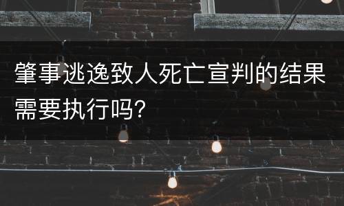 肇事逃逸致人死亡宣判的结果需要执行吗？