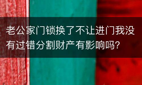 老公家门锁换了不让进门我没有过错分割财产有影响吗？