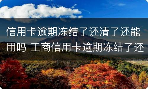 信用卡逾期冻结了还清了还能用吗 工商信用卡逾期冻结了还清了还能用吗