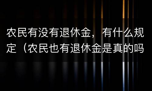农民有没有退休金，有什么规定（农民也有退休金是真的吗）