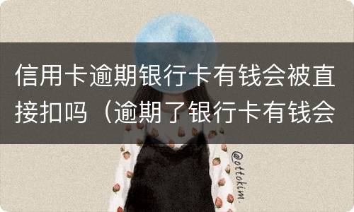 信用卡逾期银行卡有钱会被直接扣吗（逾期了银行卡有钱会直接扣吗）