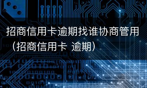 招商信用卡逾期找谁协商管用（招商信用卡 逾期）