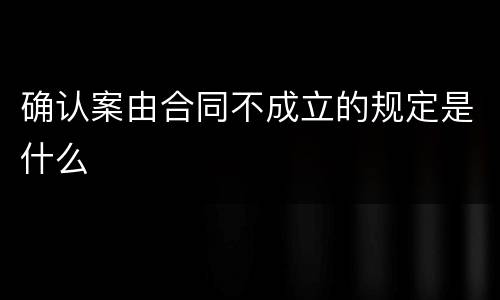 确认案由合同不成立的规定是什么