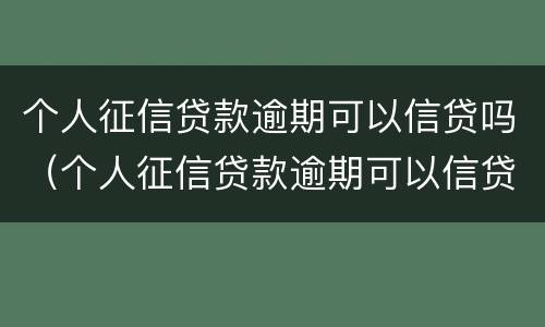 个人征信贷款逾期可以信贷吗（个人征信贷款逾期可以信贷吗）