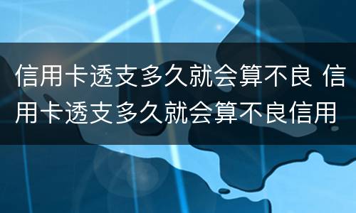 信用卡透支多久就会算不良 信用卡透支多久就会算不良信用