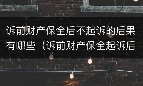诉前财产保全后不起诉的后果有哪些（诉前财产保全起诉后就无效了吗）