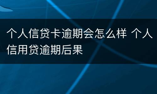 个人信贷卡逾期会怎么样 个人信用贷逾期后果