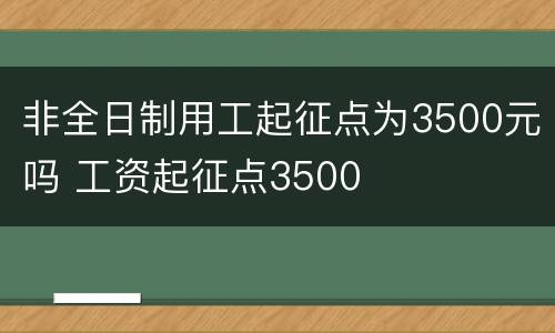 非全日制用工起征点为3500元吗 工资起征点3500