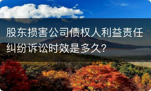 股东损害公司债权人利益责任纠纷诉讼时效是多久？