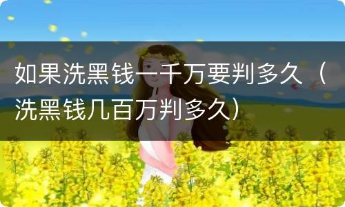 如果洗黑钱一千万要判多久（洗黑钱几百万判多久）