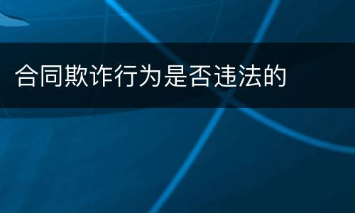 合同欺诈行为是否违法的