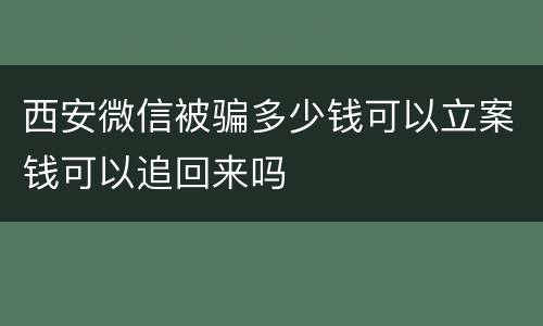 西安微信被骗多少钱可以立案钱可以追回来吗