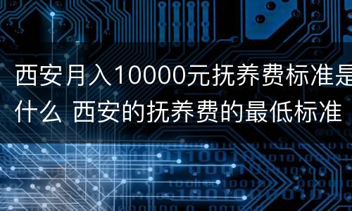 西安月入10000元抚养费标准是什么 西安的抚养费的最低标准