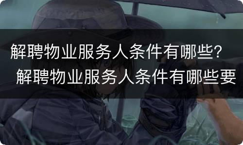 解聘物业服务人条件有哪些？ 解聘物业服务人条件有哪些要求
