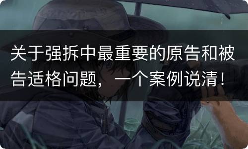 关于强拆中最重要的原告和被告适格问题，一个案例说清！