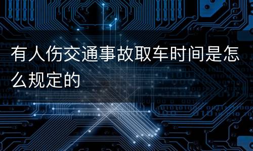 有人伤交通事故取车时间是怎么规定的