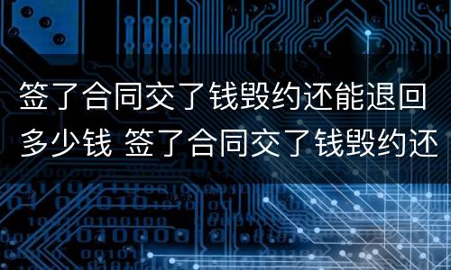 签了合同交了钱毁约还能退回多少钱 签了合同交了钱毁约还能退回多少钱呢
