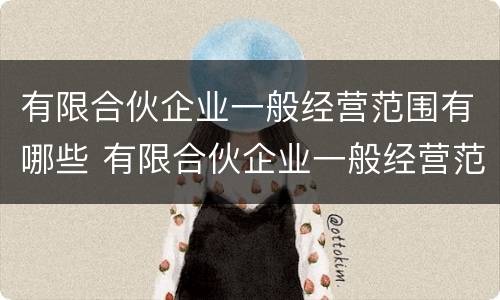 有限合伙企业一般经营范围有哪些 有限合伙企业一般经营范围有哪些类型