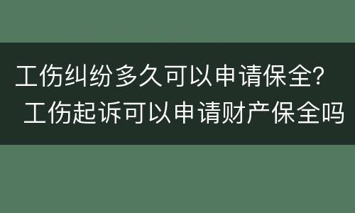 工伤纠纷多久可以申请保全？ 工伤起诉可以申请财产保全吗