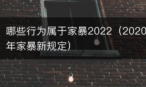 哪些行为属于家暴2022（2020年家暴新规定）
